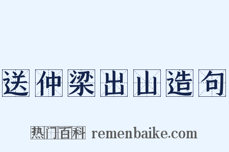 送仲梁出山造句是什么意思的图片